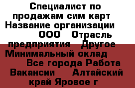 Специалист по продажам сим-карт › Название организации ­ Qprom, ООО › Отрасль предприятия ­ Другое › Минимальный оклад ­ 28 000 - Все города Работа » Вакансии   . Алтайский край,Яровое г.